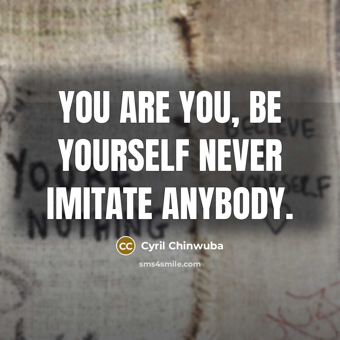 “You are you, be yourself never imitate anybody.…” quote by Cyril Chinwuba