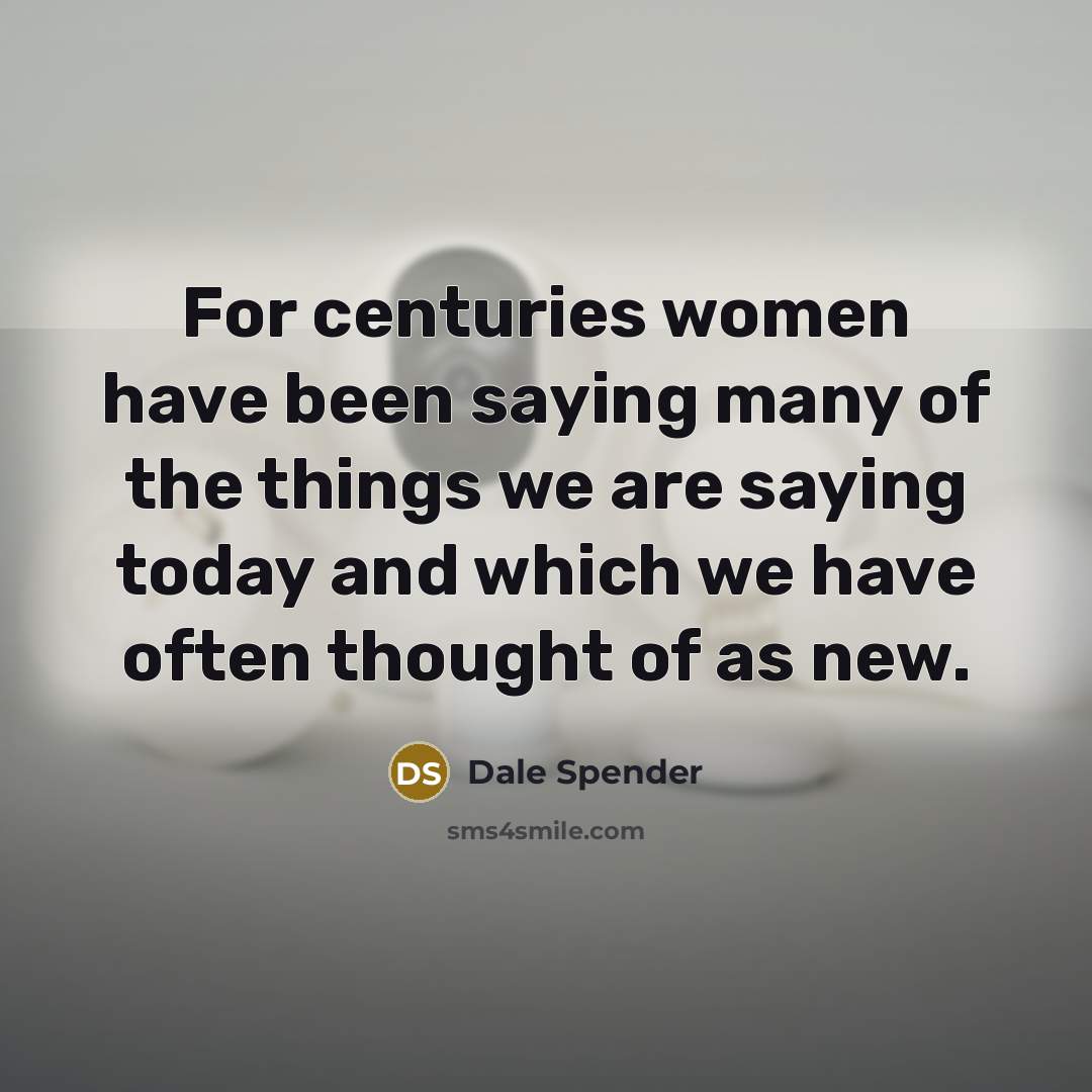 “For centuries women have been saying many of the things…” quote by Dale Spender