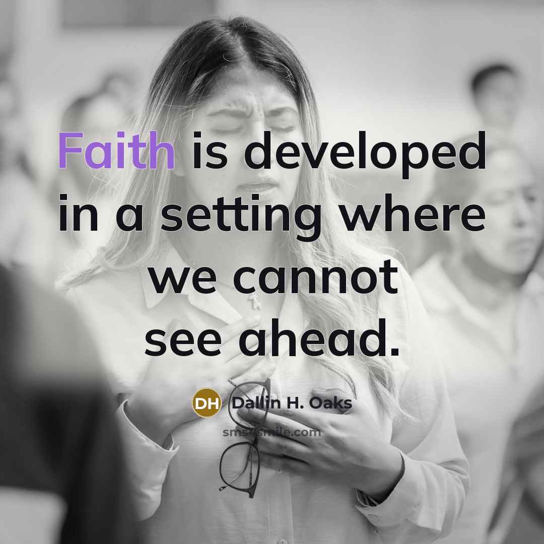 “Faith is developed in a setting where we cannot see…” quote by Dallin H. Oaks
