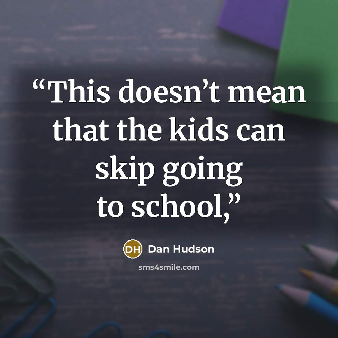 “This doesn’t mean that the kids can skip going to school,” quote by Dan Hudson