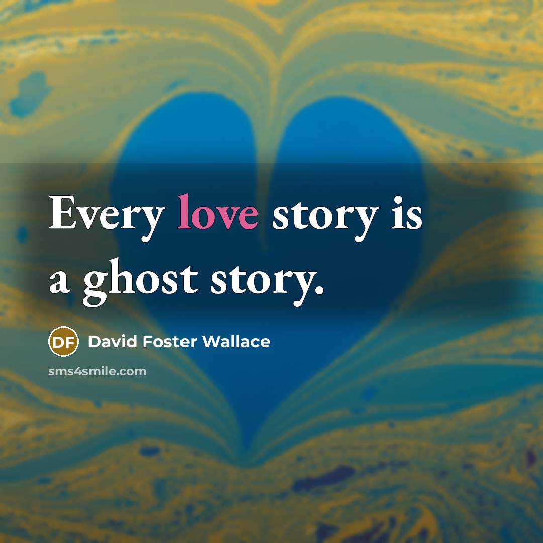 “Every love story is a ghost story.…” quote by David Foster Wallace