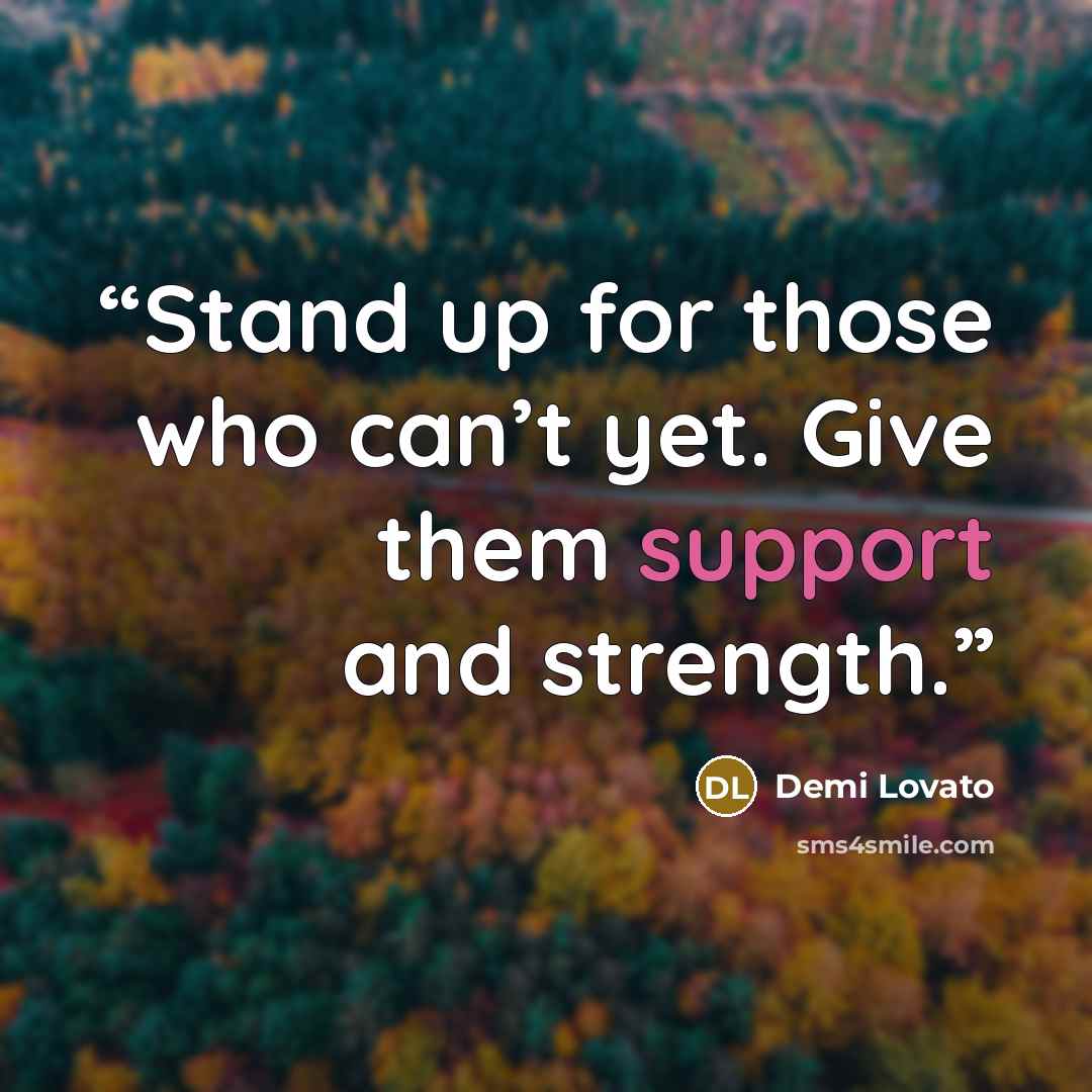 “Stand up for those who can’t yet. Give them support and strength.” quote by Demi Lovato