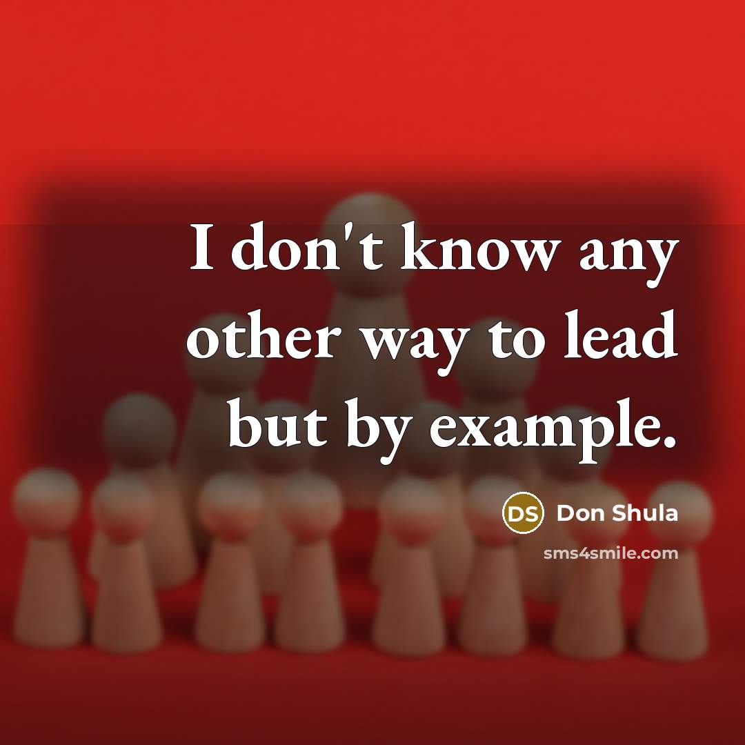 “I don't know any other way to lead but by…” quote by Don Shula