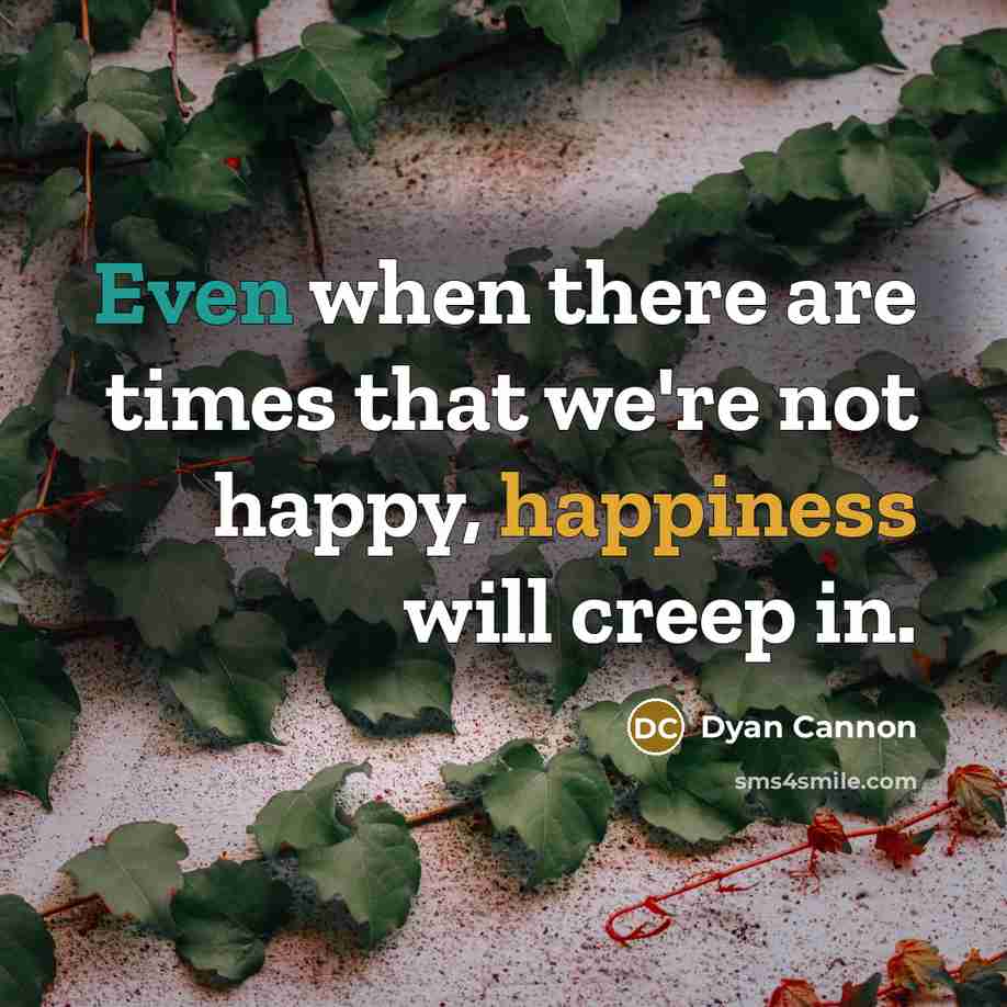 “Even when there are times that we're not happy, happiness will creep in.” quote by Dyan Cannon
