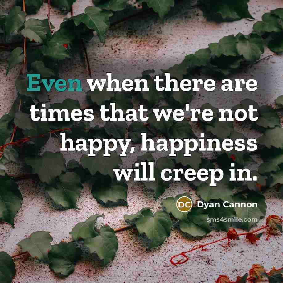 “Even when there are times that we're not happy, happiness…” quote by Dyan Cannon
