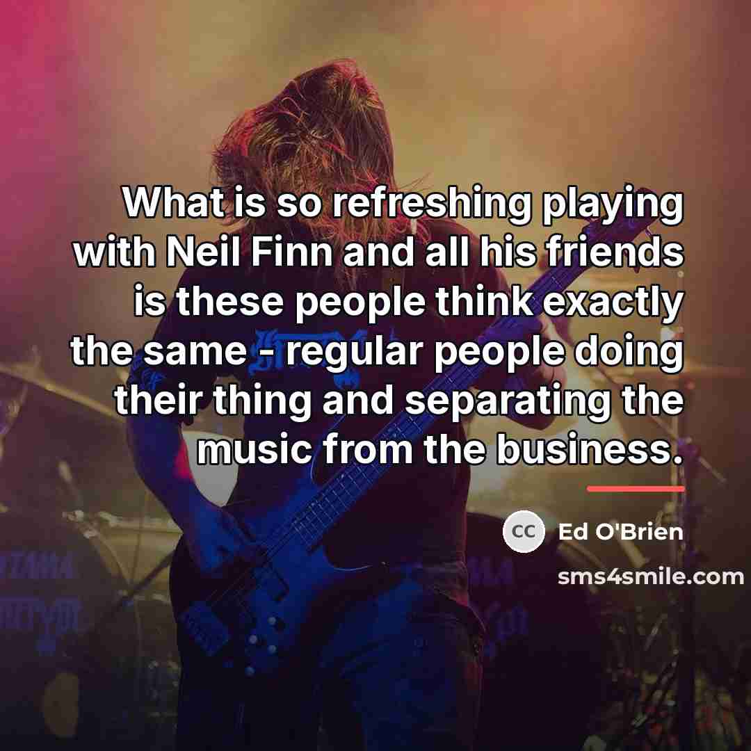 “What is so refreshing playing with Neil Finn and all…” quote by Ed O'Brien
