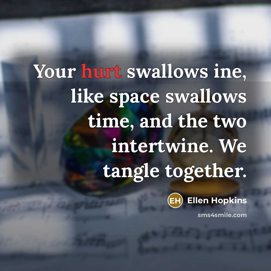 “Your hurt swallows ine, like space swallows time, and the…” quote by Ellen Hopkins