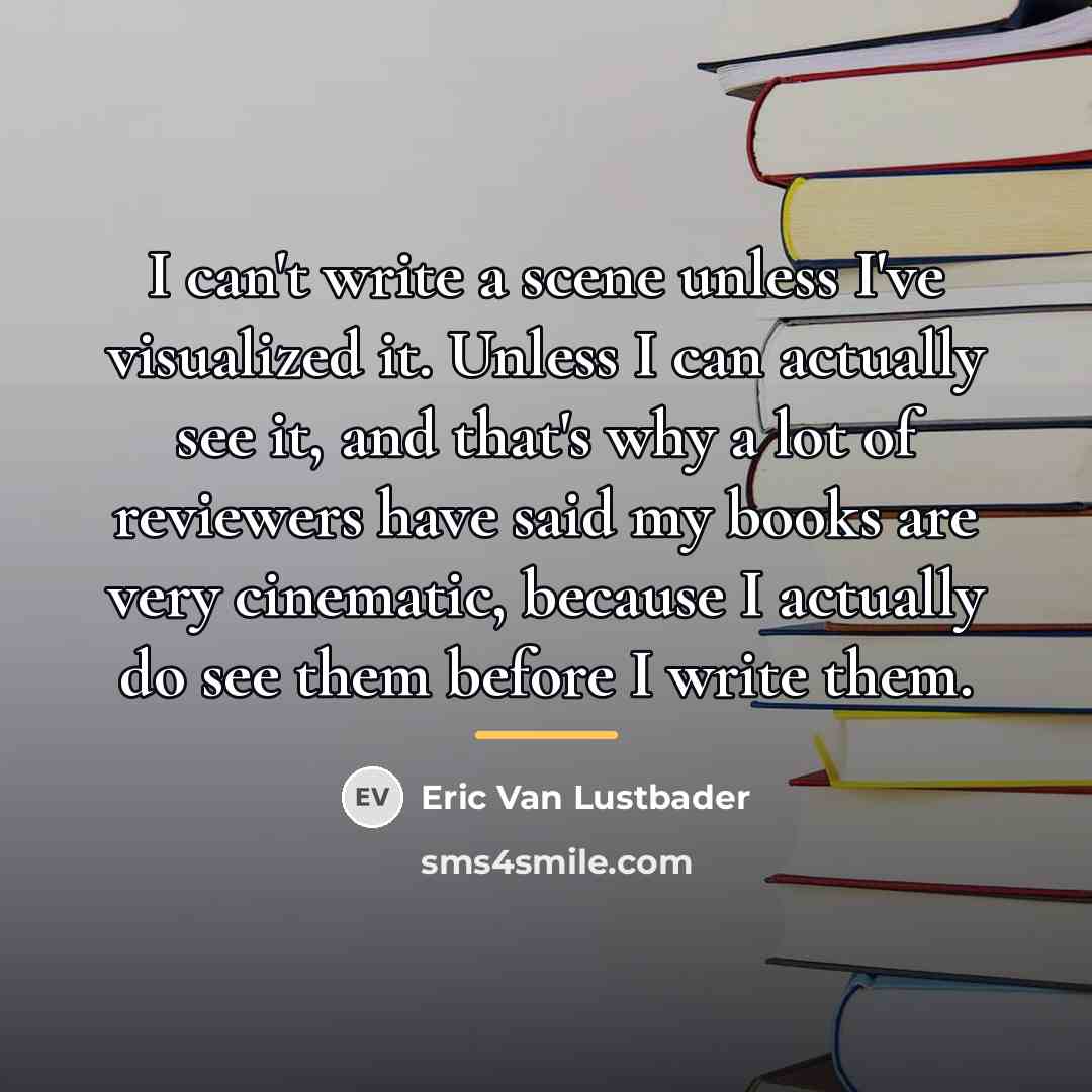 “I can't write a scene unless I've visualized it. Unless…” quote by Eric Van Lustbader