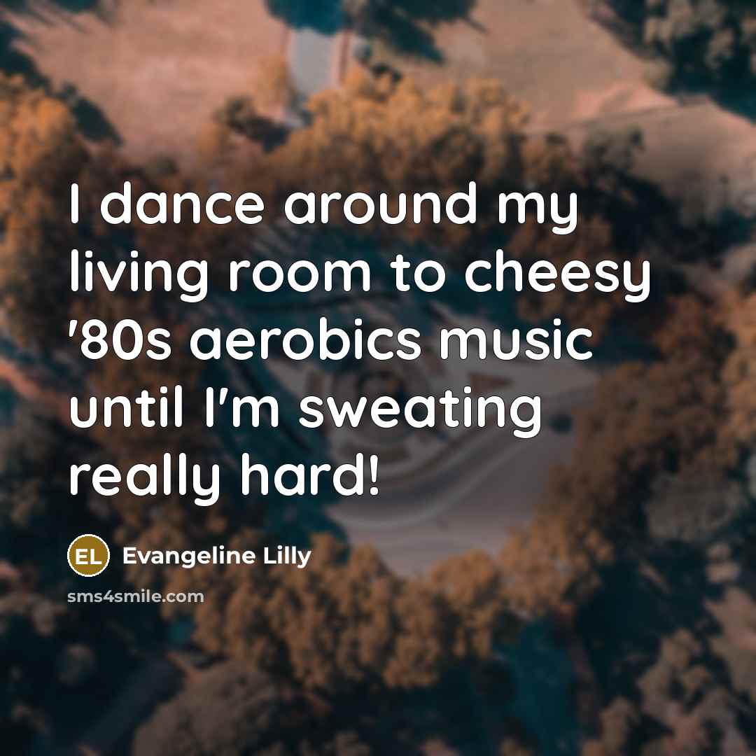 “I dance around my living room to cheesy '80s aerobics…” quote by Evangeline Lilly