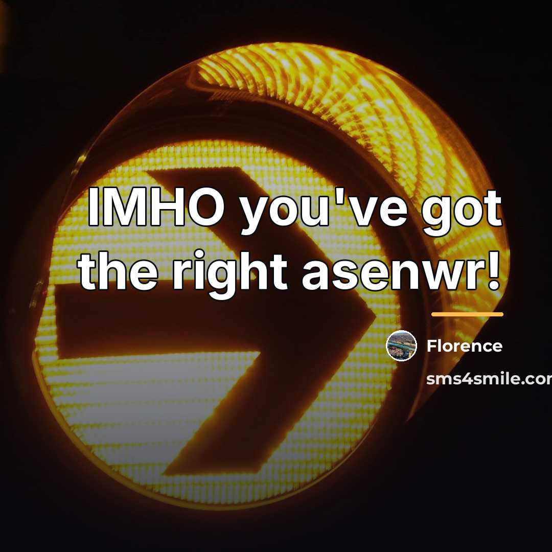 “IMHO you've got the right asenwr!…” quote by Florence