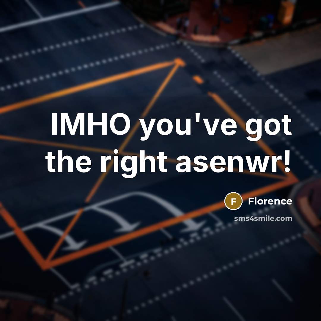 “IMHO you've got the right asenwr!” quote by Florence