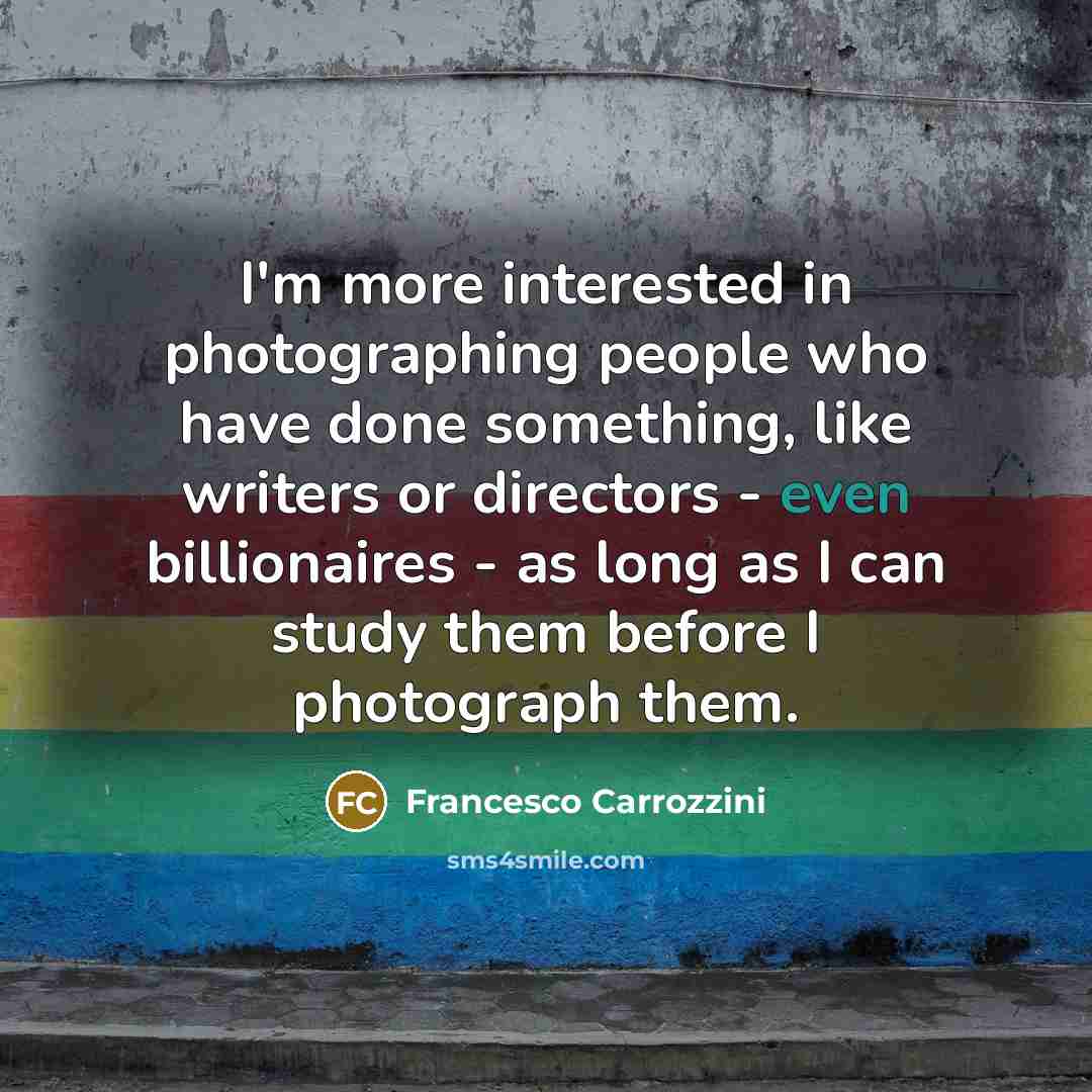 “I'm more interested in photographing people who have done something,…” quote by Francesco Carrozzini