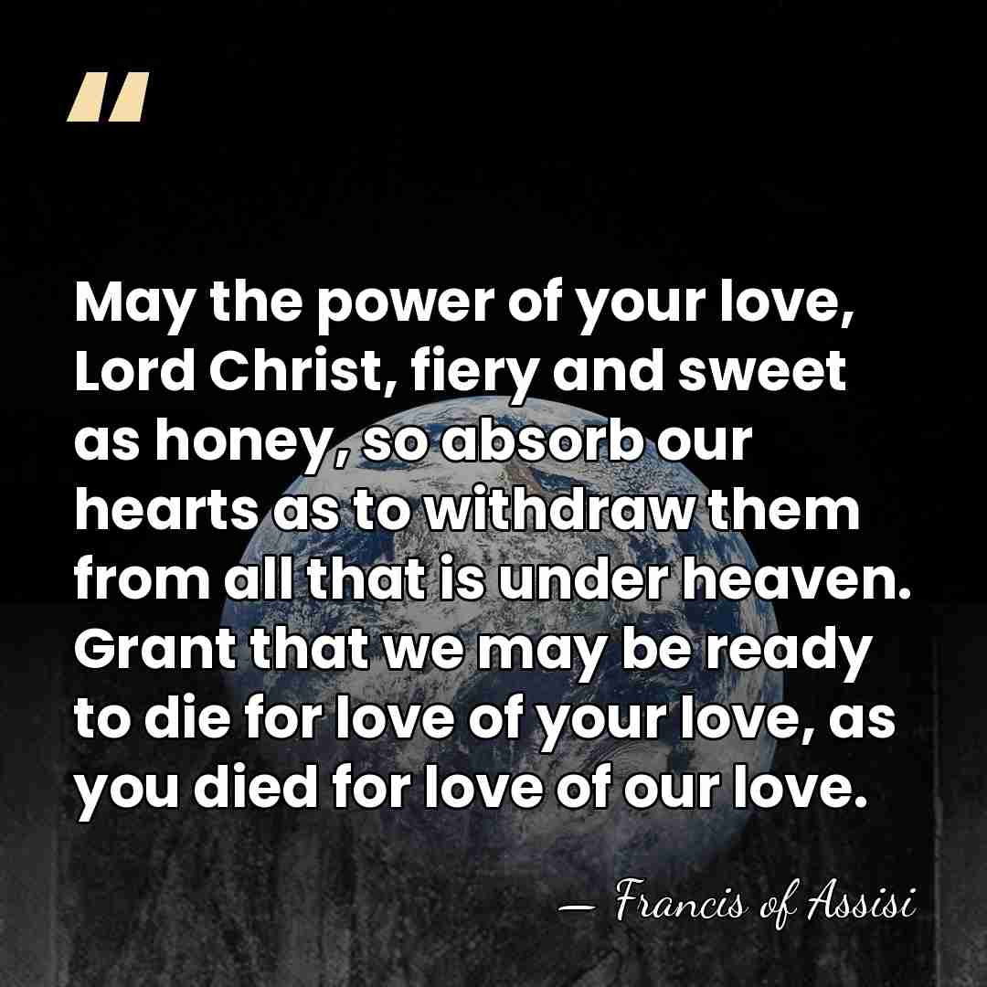 May the power of your love, Lord Christ, fiery and sweet as&hellip; - Francis of Assisi