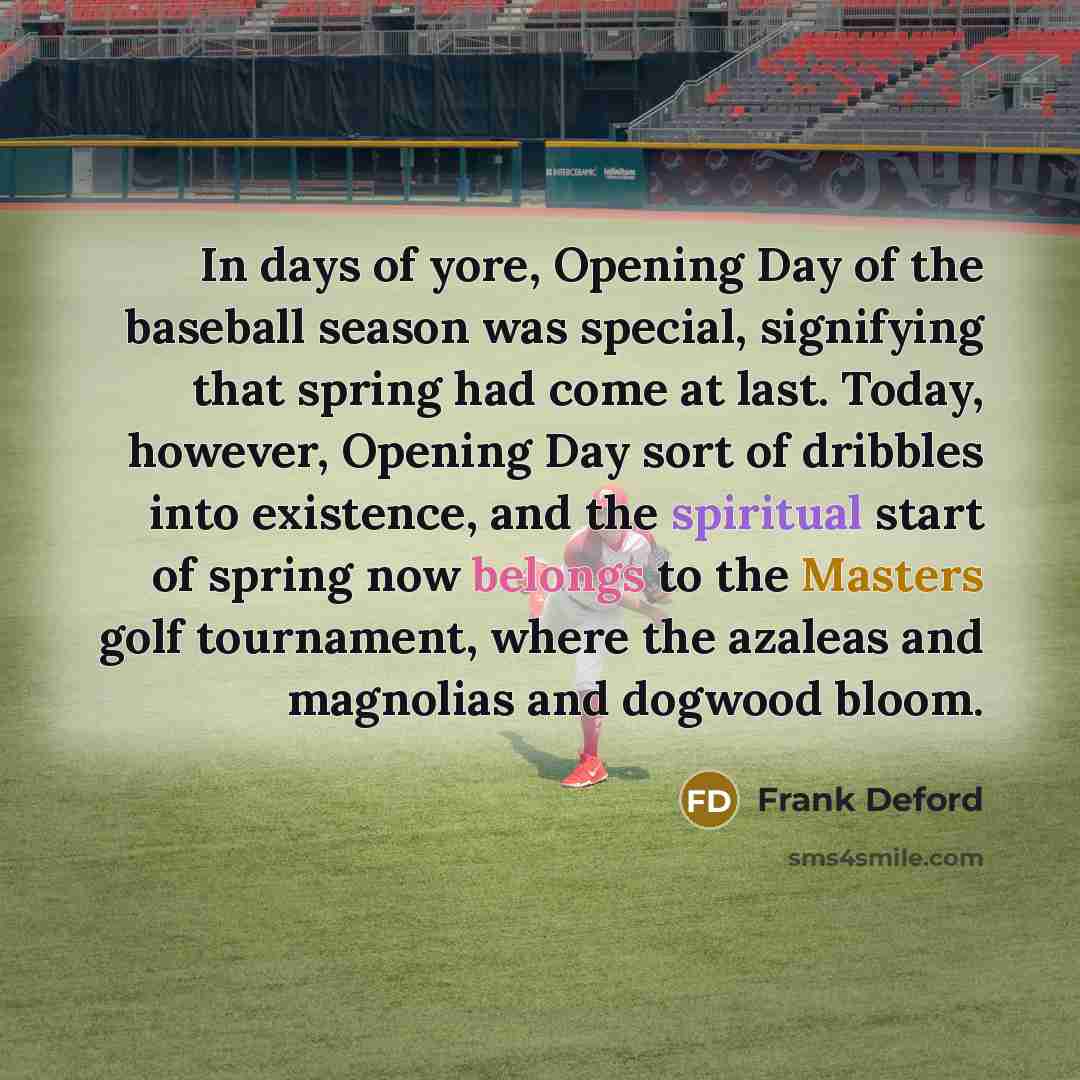 “In days of yore, Opening Day of the baseball season…” quote by Frank Deford