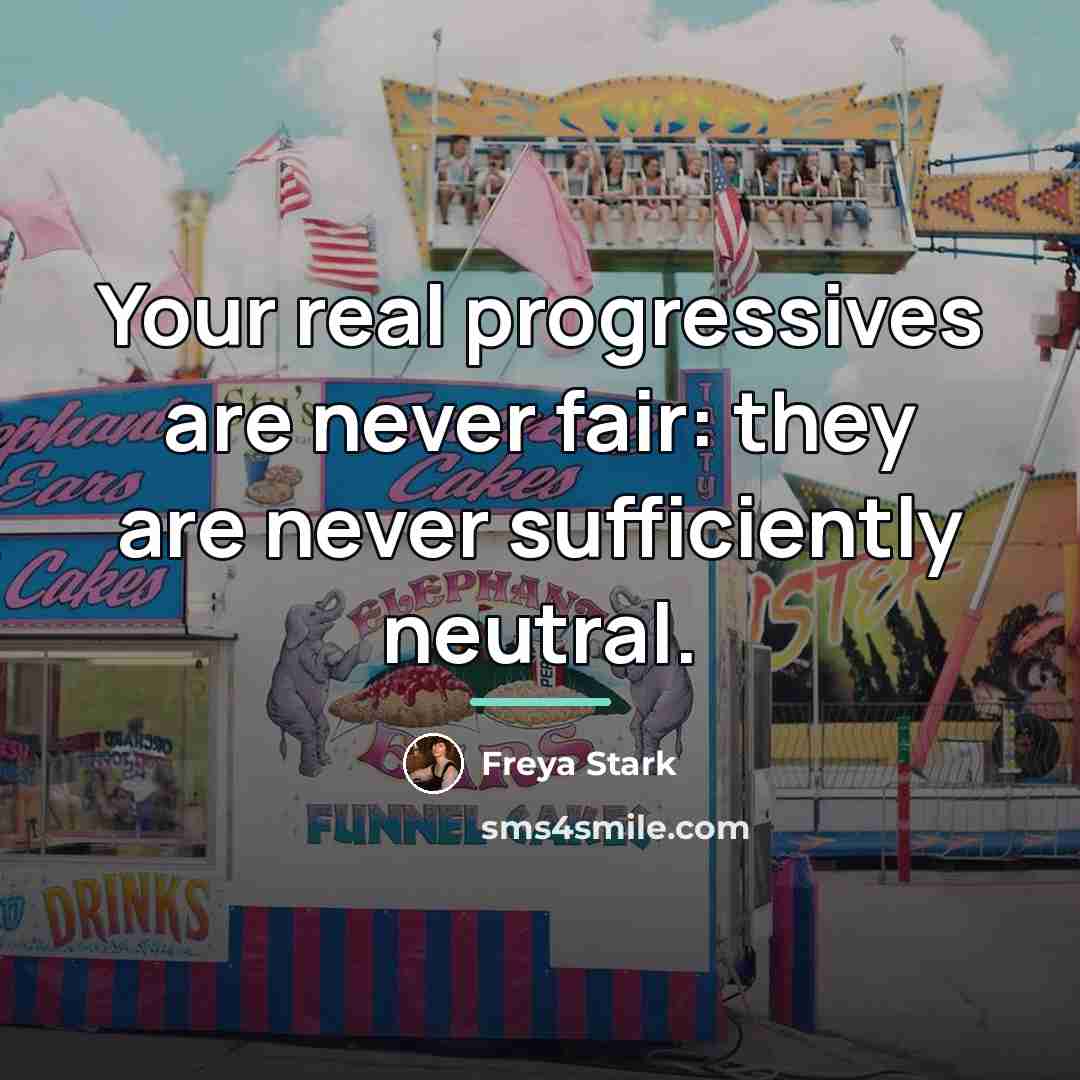 “Your real progressives are never fair: they are never sufficiently…” quote by Freya Stark