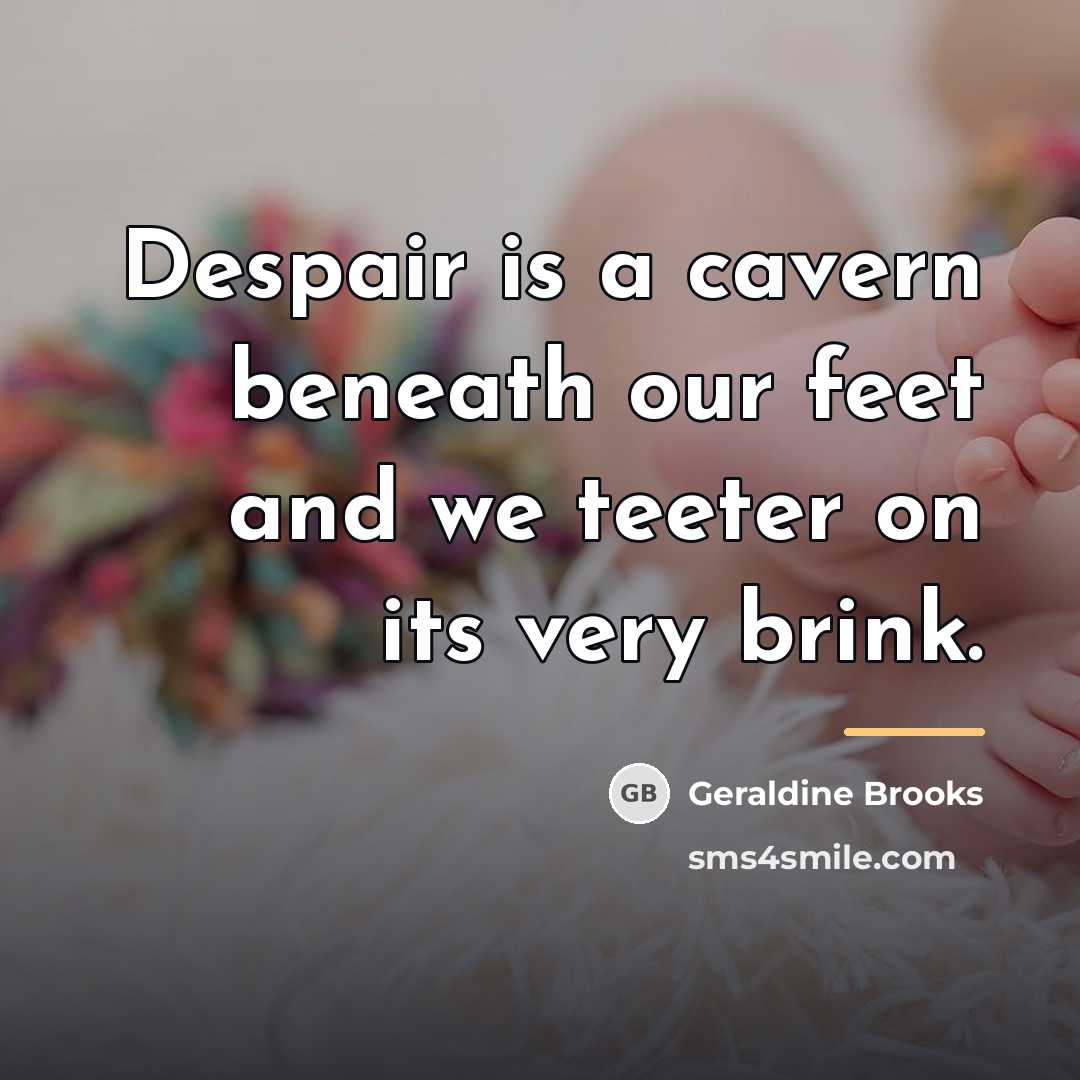 “Despair is a cavern beneath our feet and we teeter…” quote by Geraldine Brooks