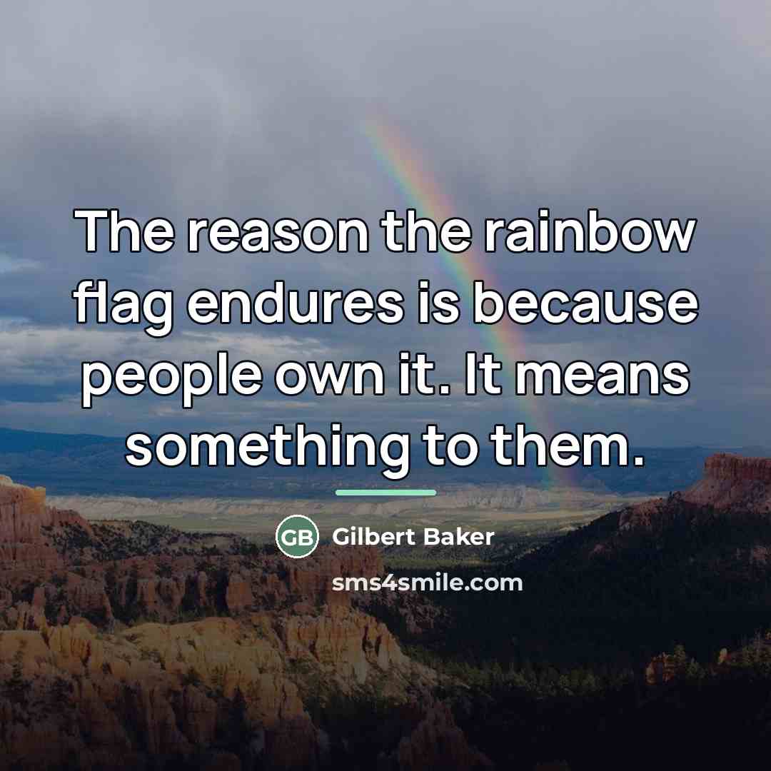 “The reason the rainbow flag endures is because people own…” quote by Gilbert Baker