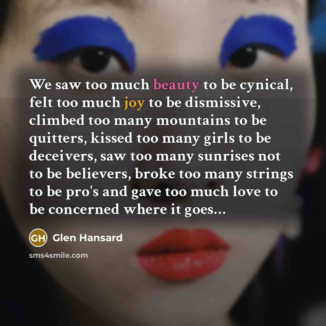 “We saw too much beauty to be cynical, felt too…” quote by Glen Hansard