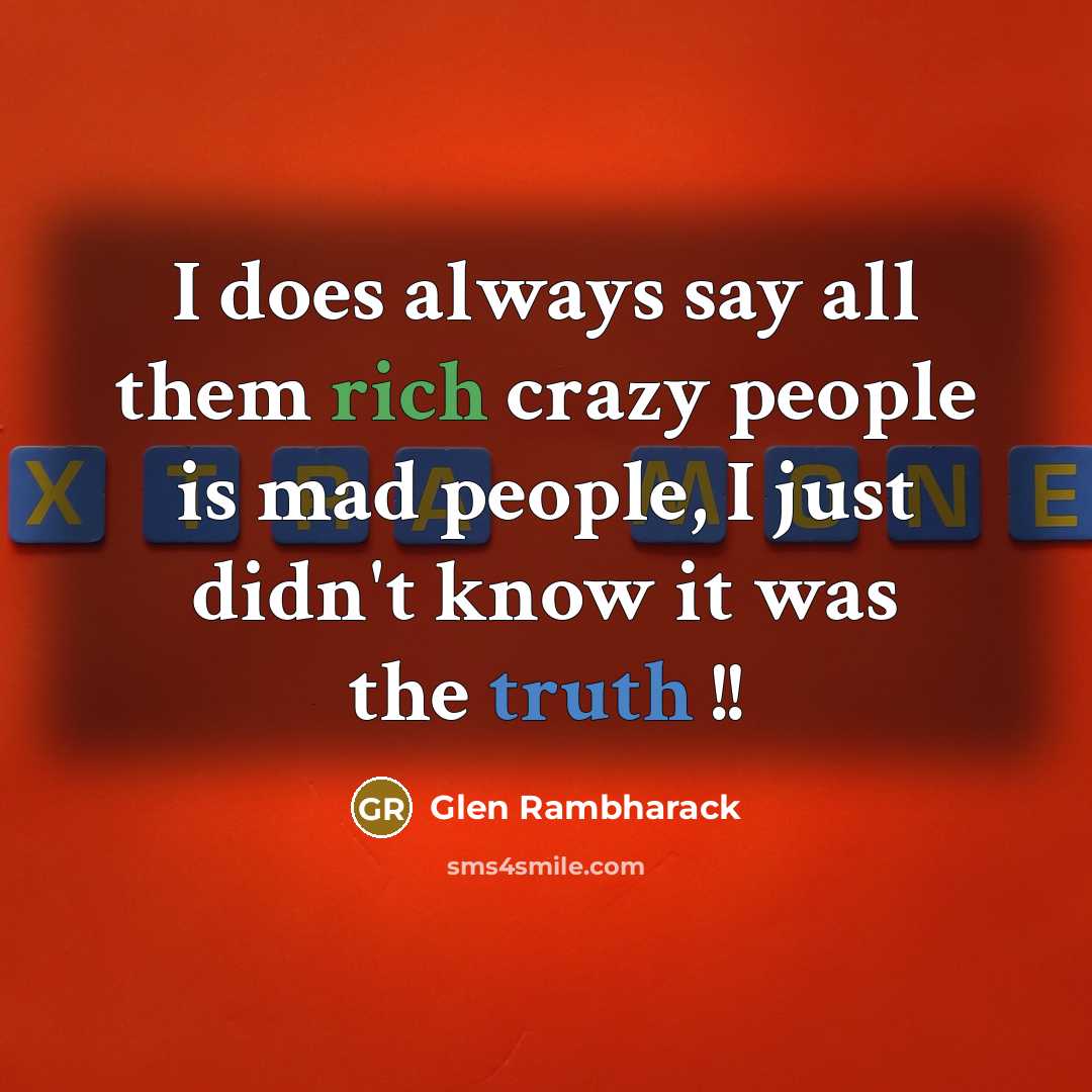 “I does always say all them rich crazy people is mad people, I just didn't know it was the truth !!” quote by Glen Rambharack