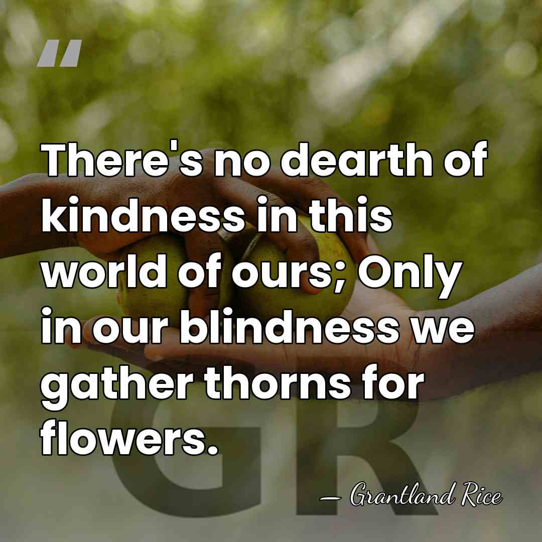 There's no dearth of kindness in this world of ours; Only in&hellip; - Grantland Rice