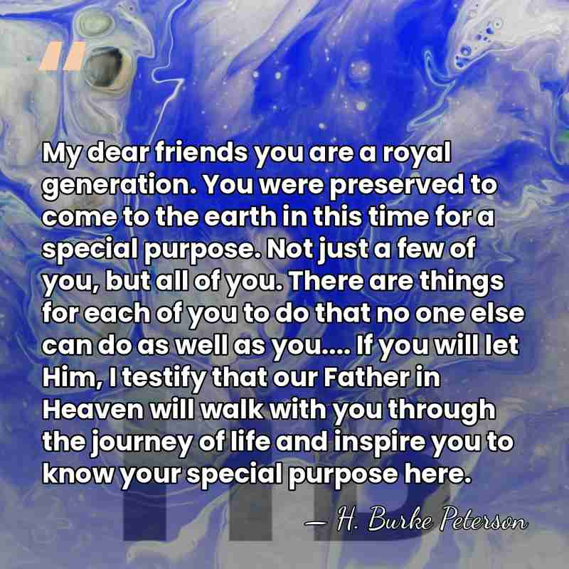 My dear friends you are a royal generation. You were preserved to&hellip; - H. Burke Peterson