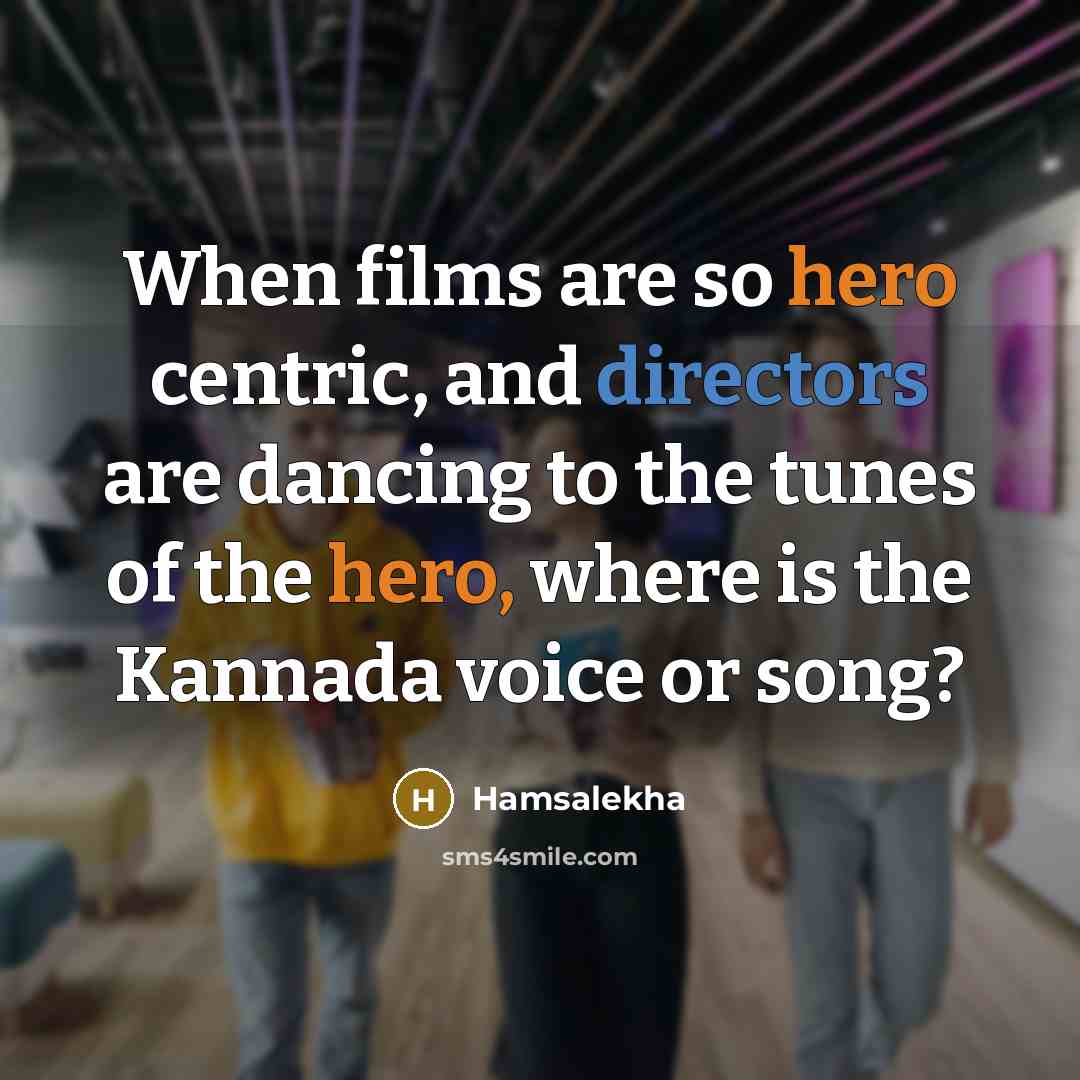 “When films are so hero centric, and directors are dancing to the tunes of the hero, where is the Kannada voice or song?” quote by Hamsalekha