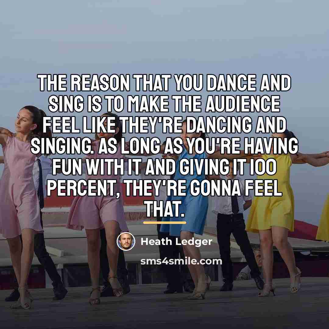 “The reason that you dance and sing is to make…” quote by Heath Ledger