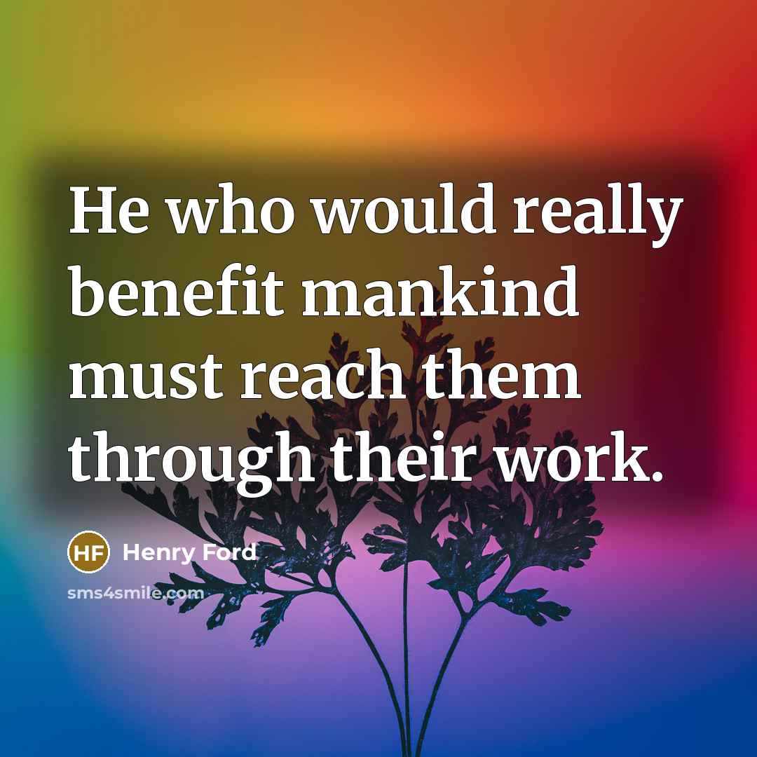 “He who would really benefit mankind must reach them through…” quote by Henry Ford