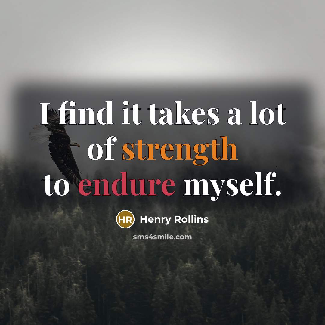 “I find it takes a lot of strength to endure…” quote by Henry Rollins