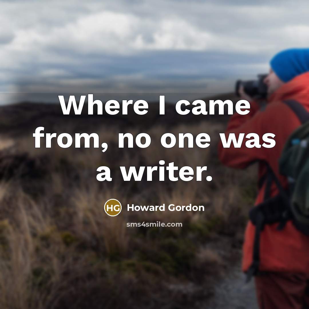 “Where I came from, no one was a writer.…” quote by Howard Gordon