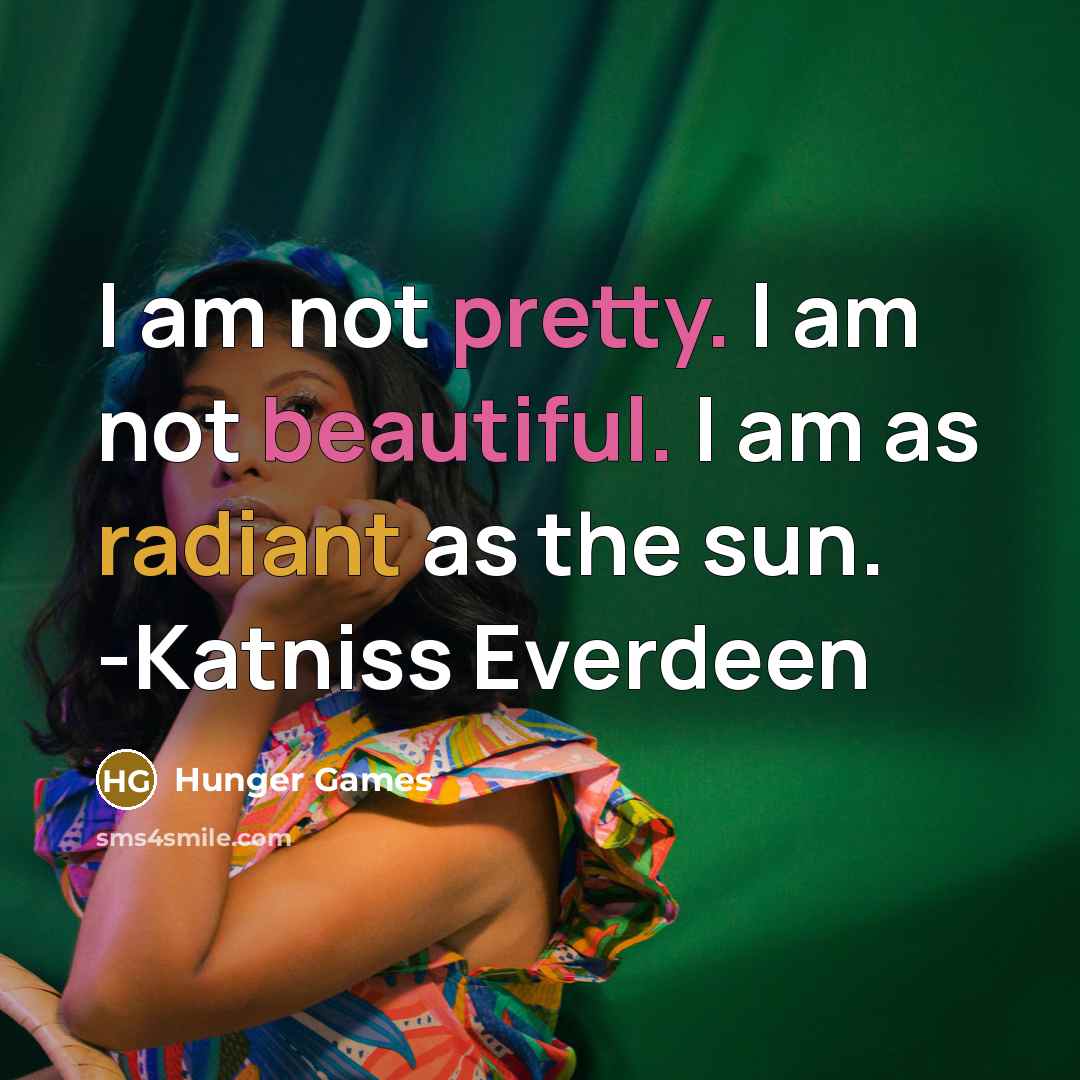 “I am not pretty. I am not beautiful. I am as radiant as the sun. -Katniss Everdeen” quote by Hunger Games
