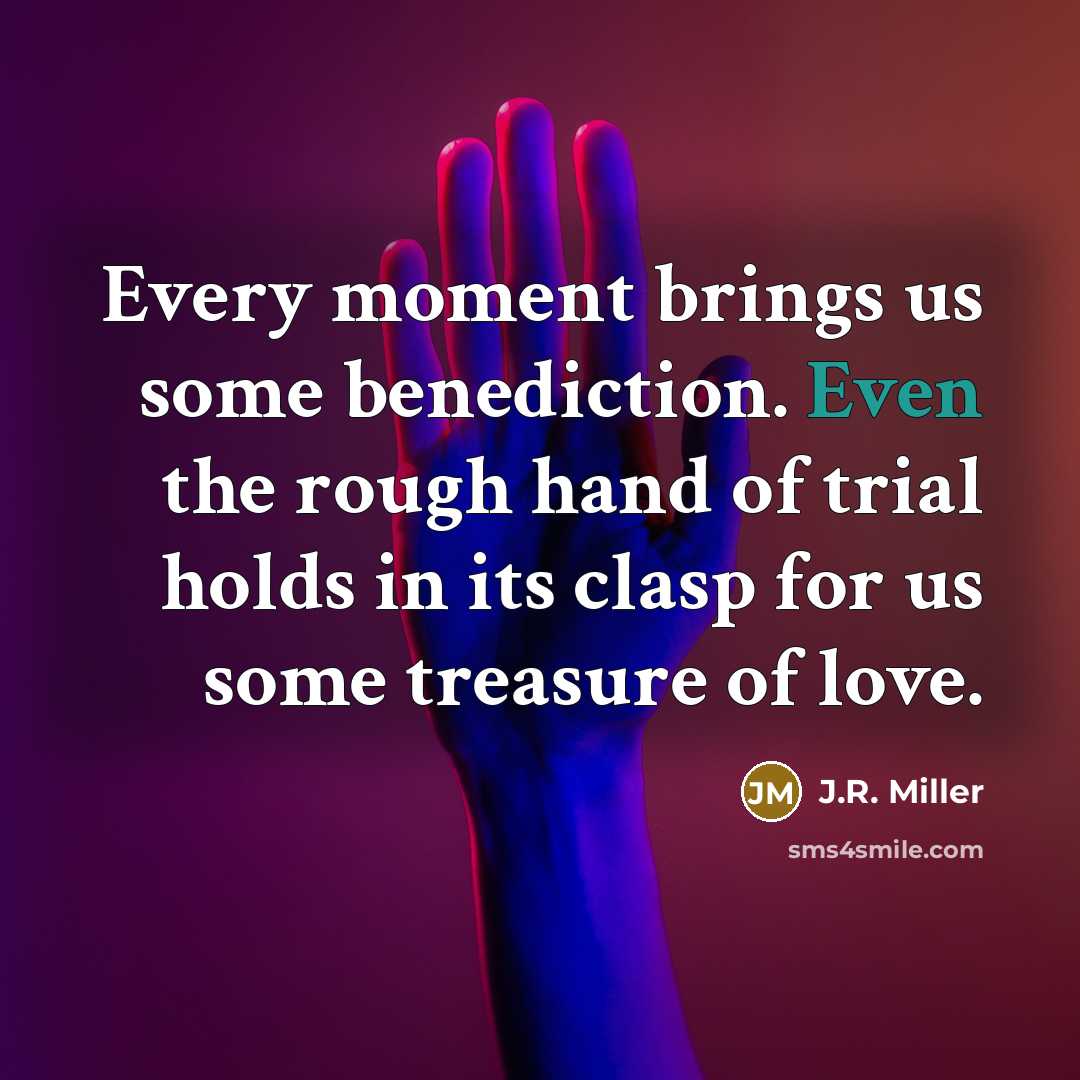 “Every moment brings us some benediction. Even the rough hand…” quote by J.R. Miller