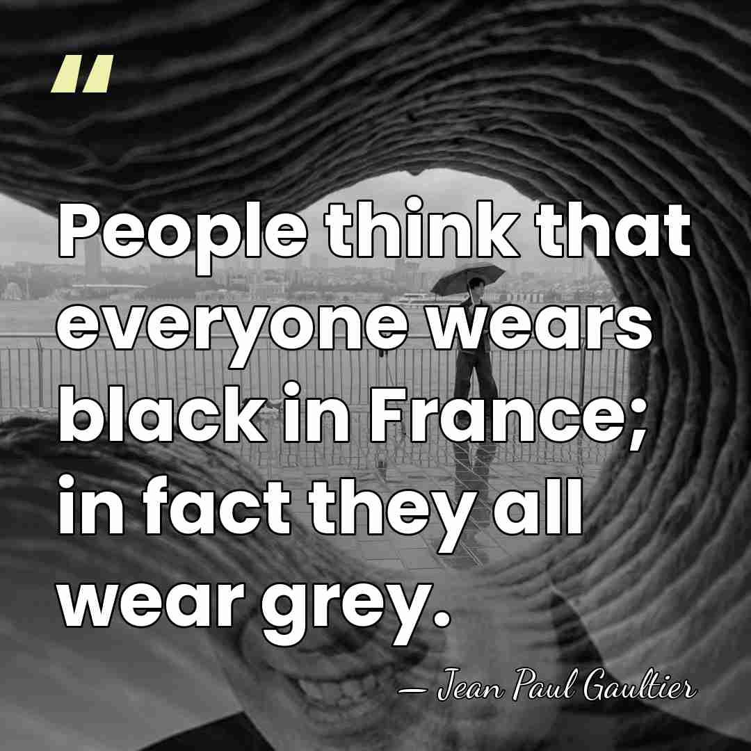 People think that everyone wears black in France; in fact they all&hellip; - Jean Paul Gaultier