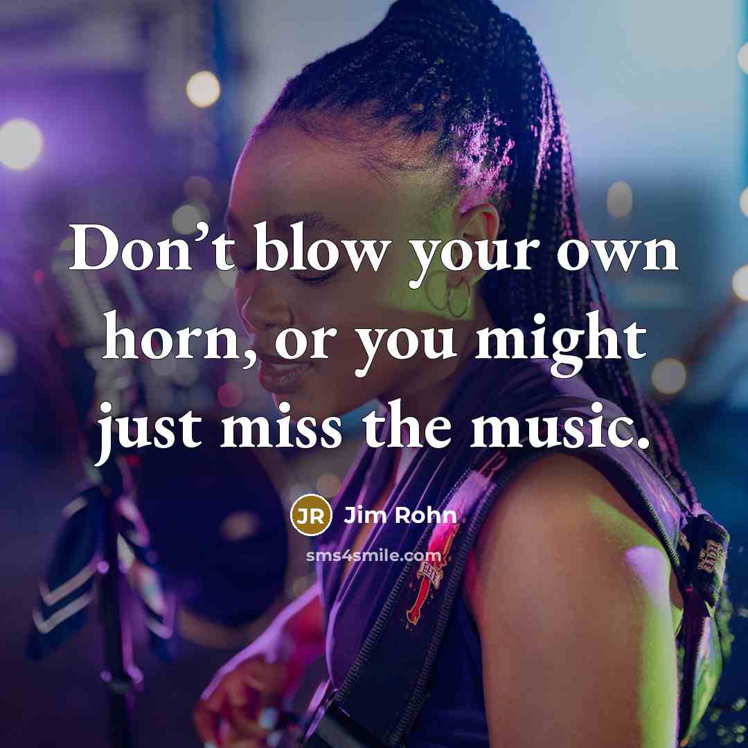 “Don’t blow your own horn, or you might just miss…” quote by Jim Rohn
