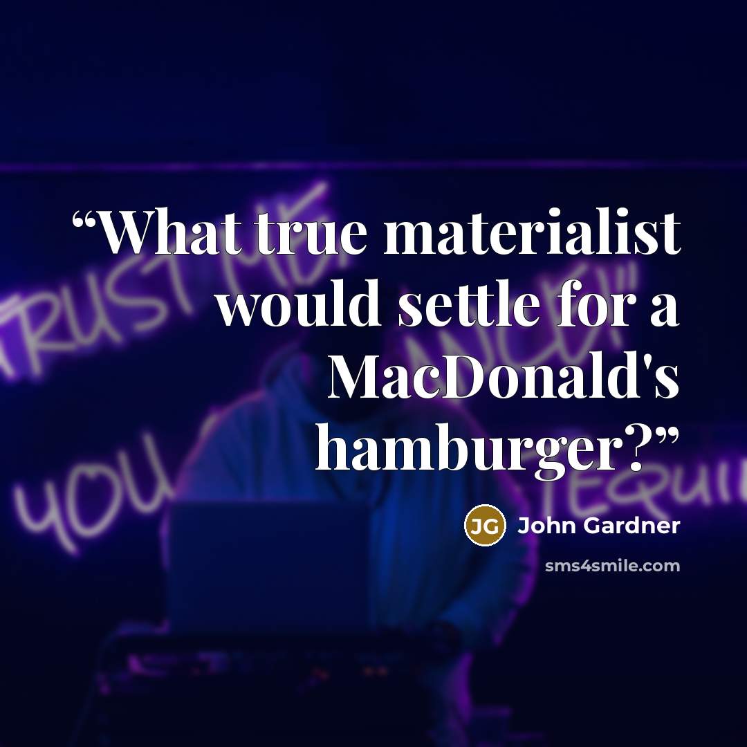 “What true materialist would settle for a MacDonald's hamburger?” quote by John Gardner