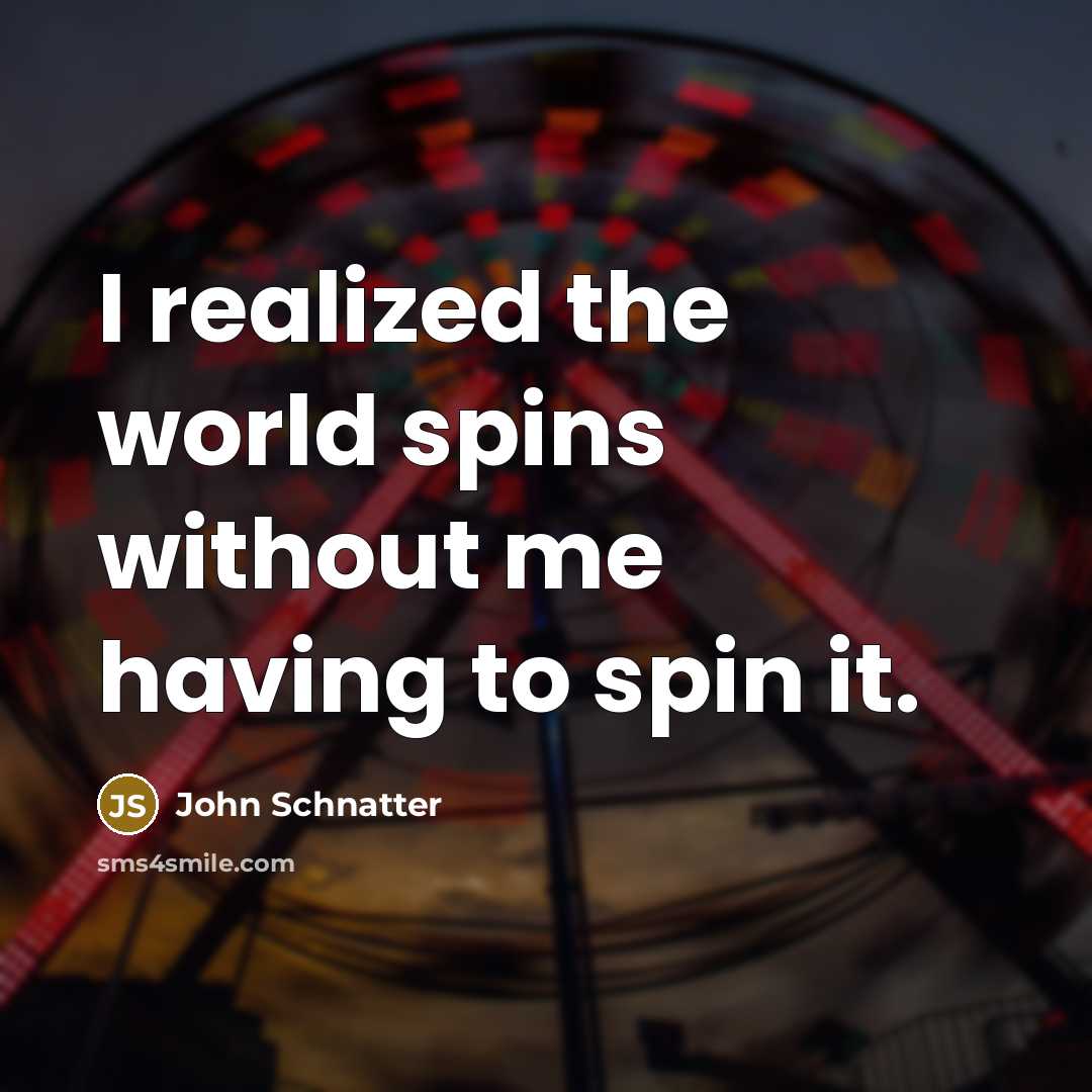 “I realized the world spins without me having to spin…” quote by John Schnatter