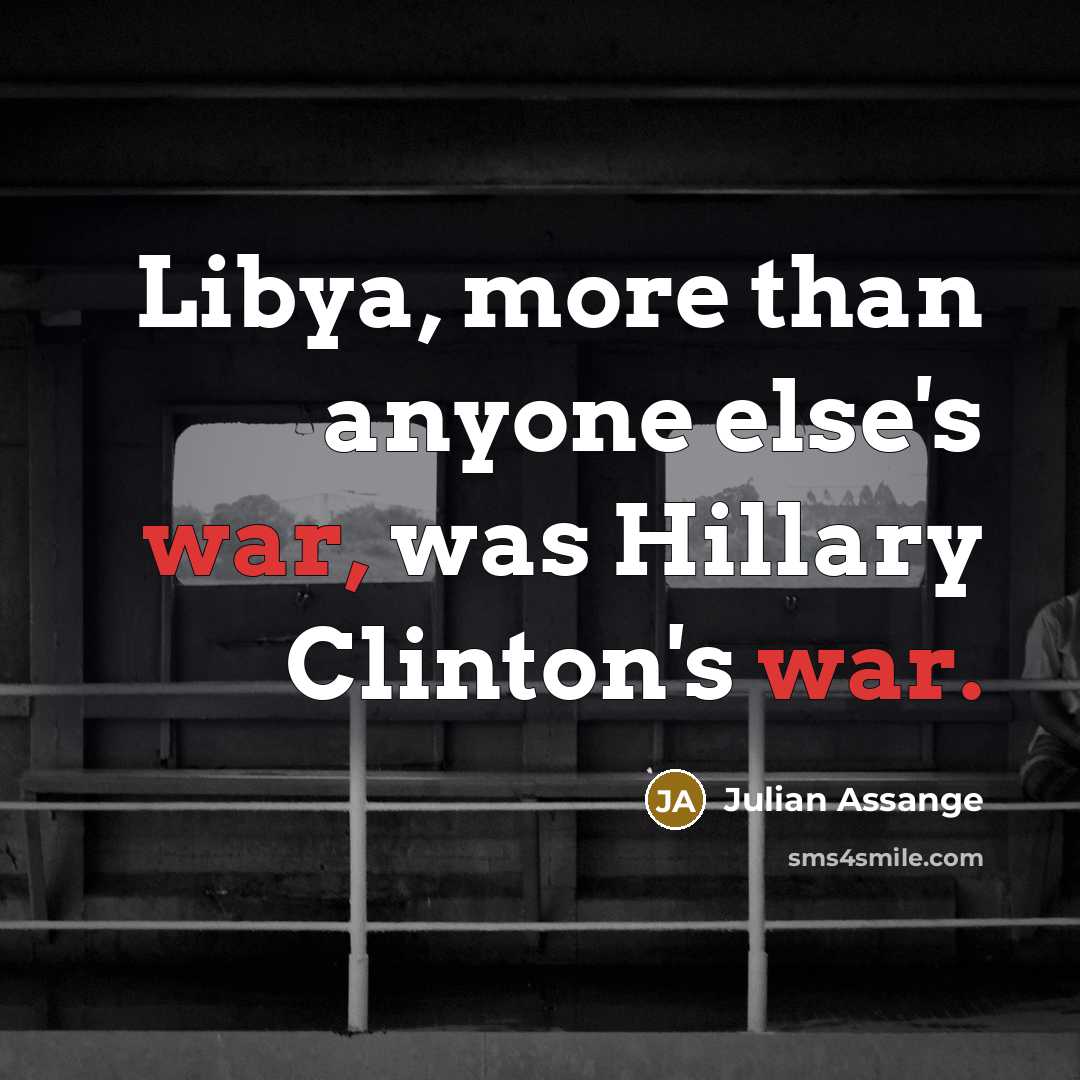 “Libya, more than anyone else's war, was Hillary Clinton's war.…” quote by Julian Assange