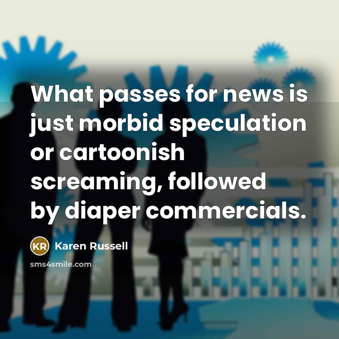 “What passes for news is just morbid speculation or cartoonish…” quote by Karen Russell