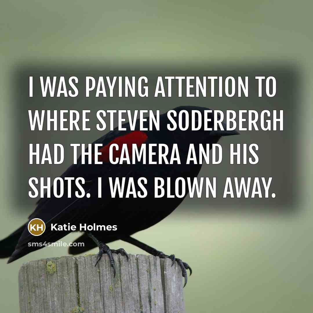 “I was paying attention to where Steven Soderbergh had the…” quote by Katie Holmes