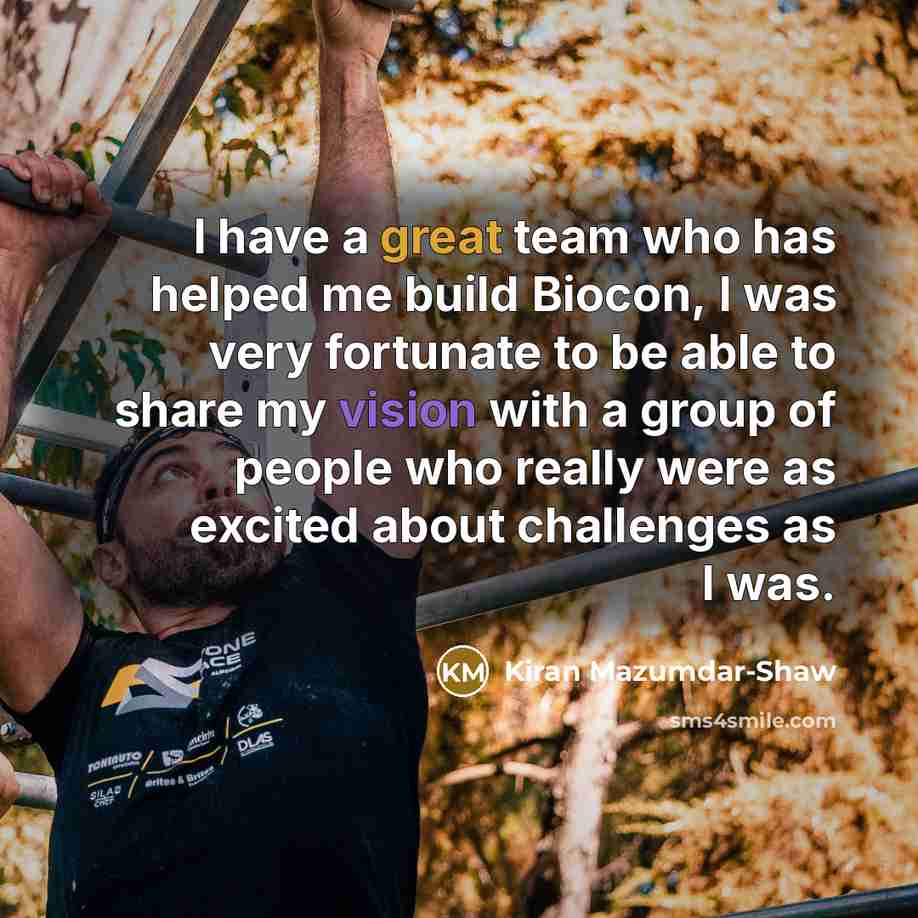 “I have a great team who has helped me build…” quote by Kiran Mazumdar-Shaw