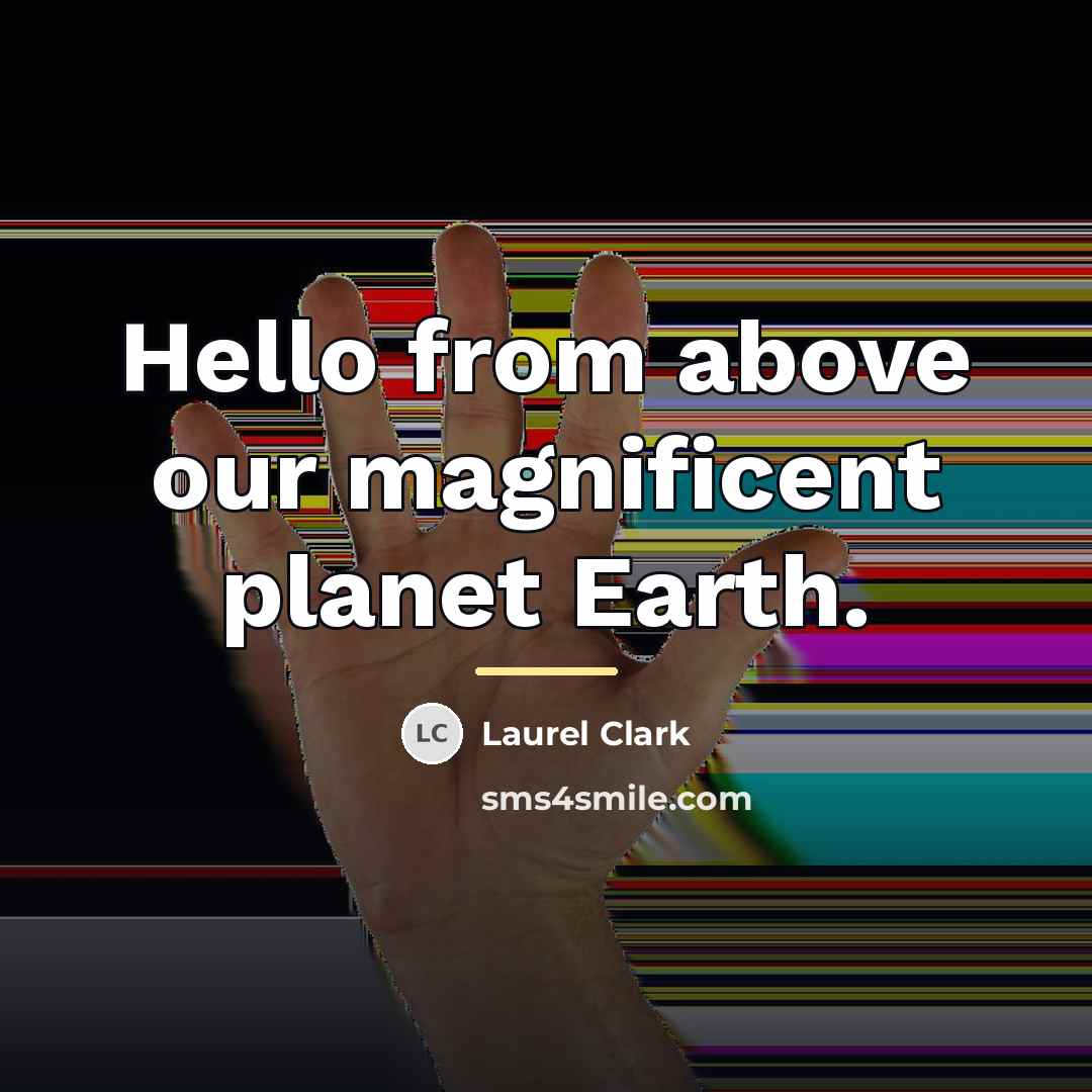 “Hello from above our magnificent planet Earth.…” quote by Laurel Clark