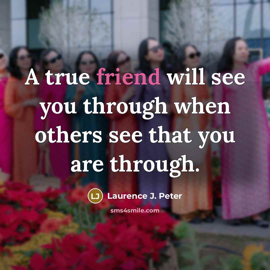 “A true friend will see you through when others see…” quote by Laurence J. Peter