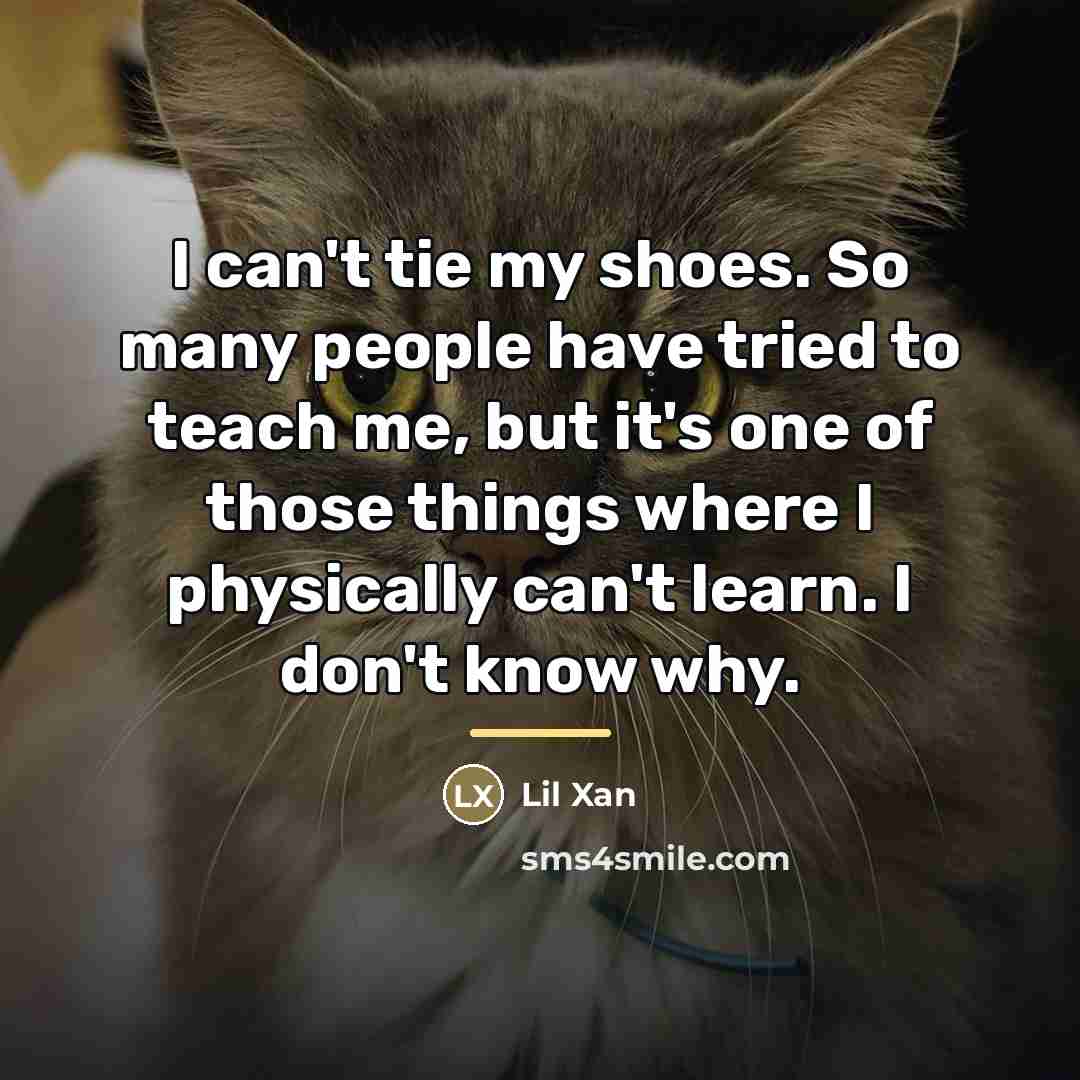 “I can't tie my shoes. So many people have tried…” quote by Lil Xan
