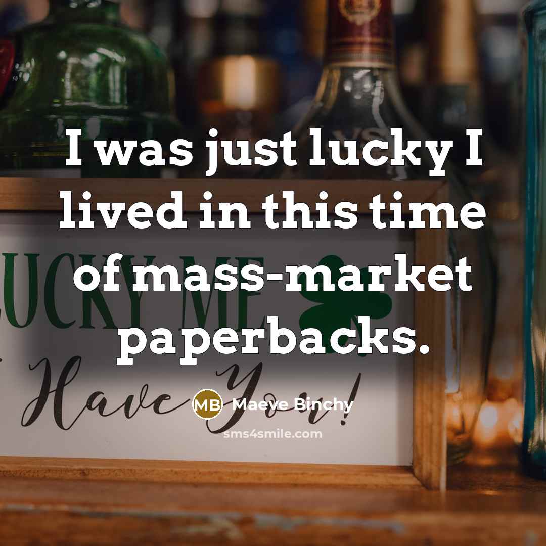 “I was just lucky I lived in this time of…” quote by Maeve Binchy