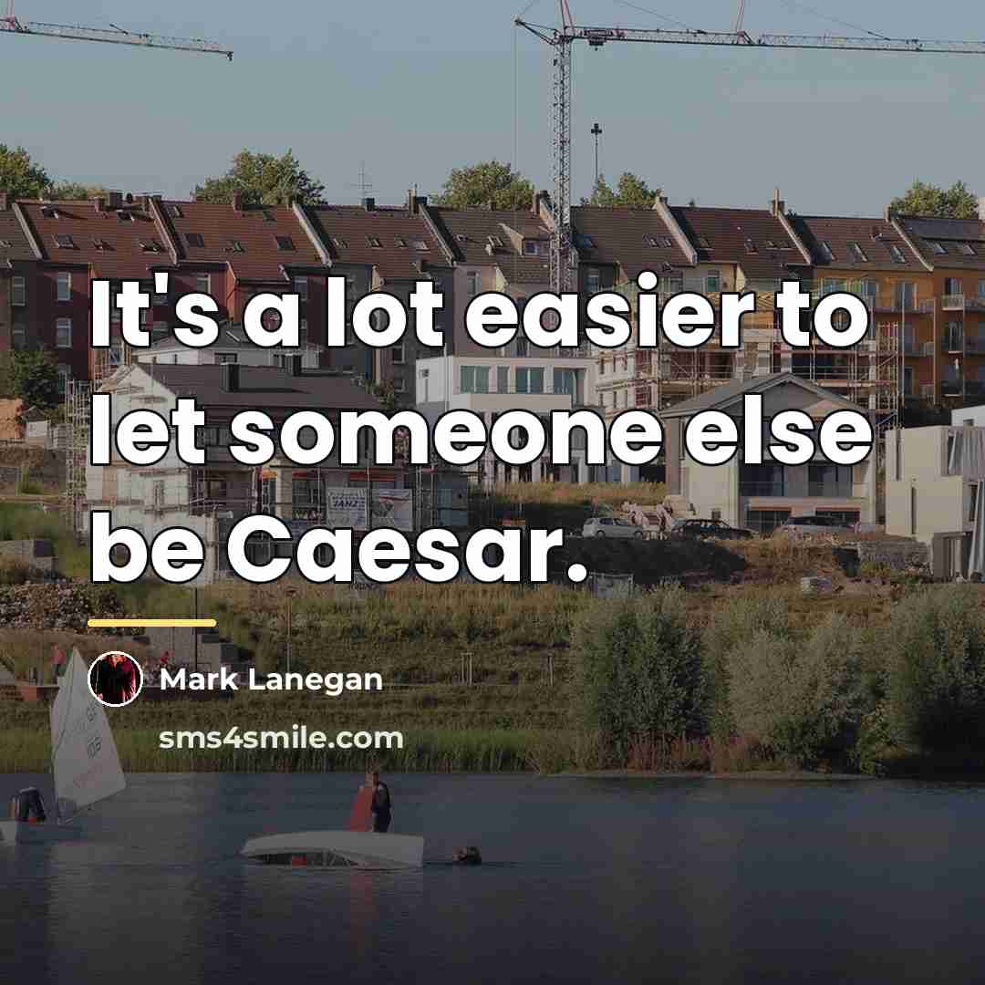 “It's a lot easier to let someone else be Caesar.…” quote by Mark Lanegan