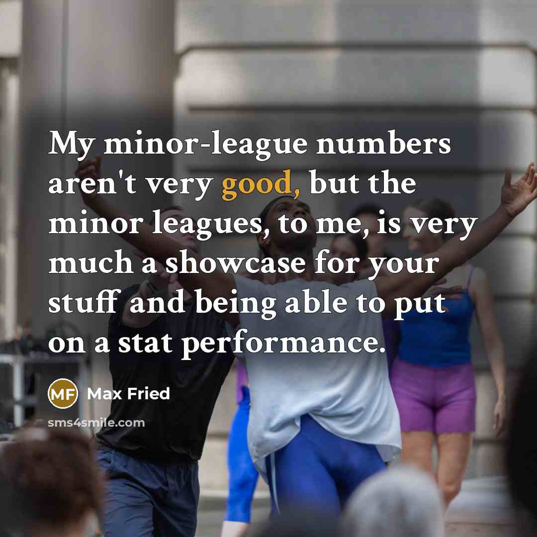 “My minor-league numbers aren't very good, but the minor leagues,…” quote by Max Fried