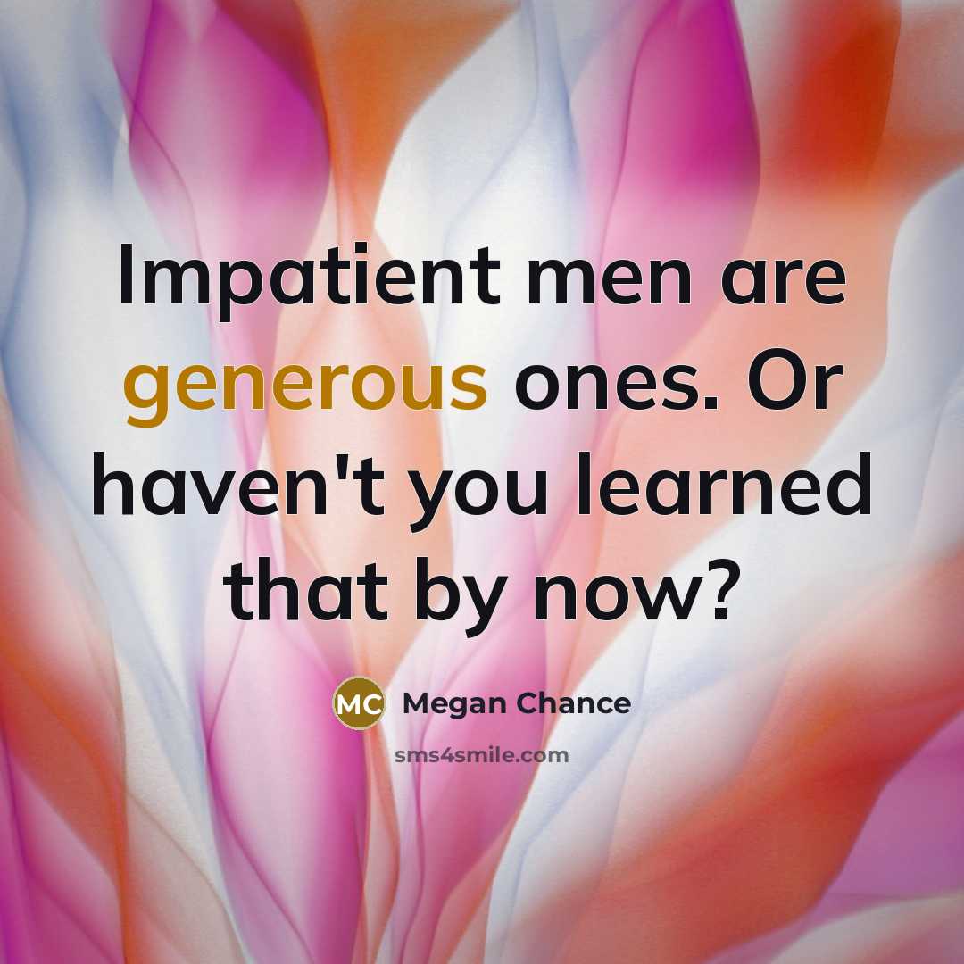 “Impatient men are generous ones. Or haven't you learned that…” quote by Megan Chance