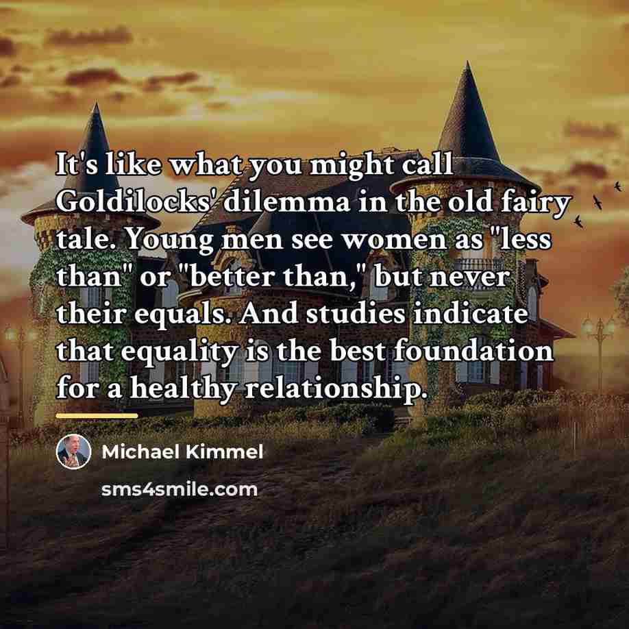 “It's like what you might call Goldilocks' dilemma in the…” quote by Michael Kimmel