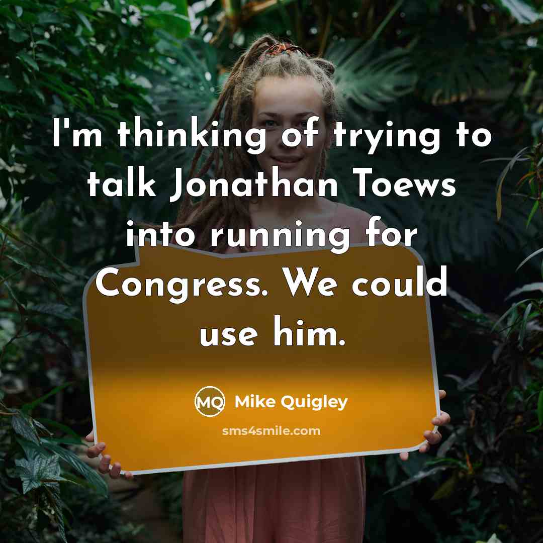 “I'm thinking of trying to talk Jonathan Toews into running…” quote by Mike Quigley