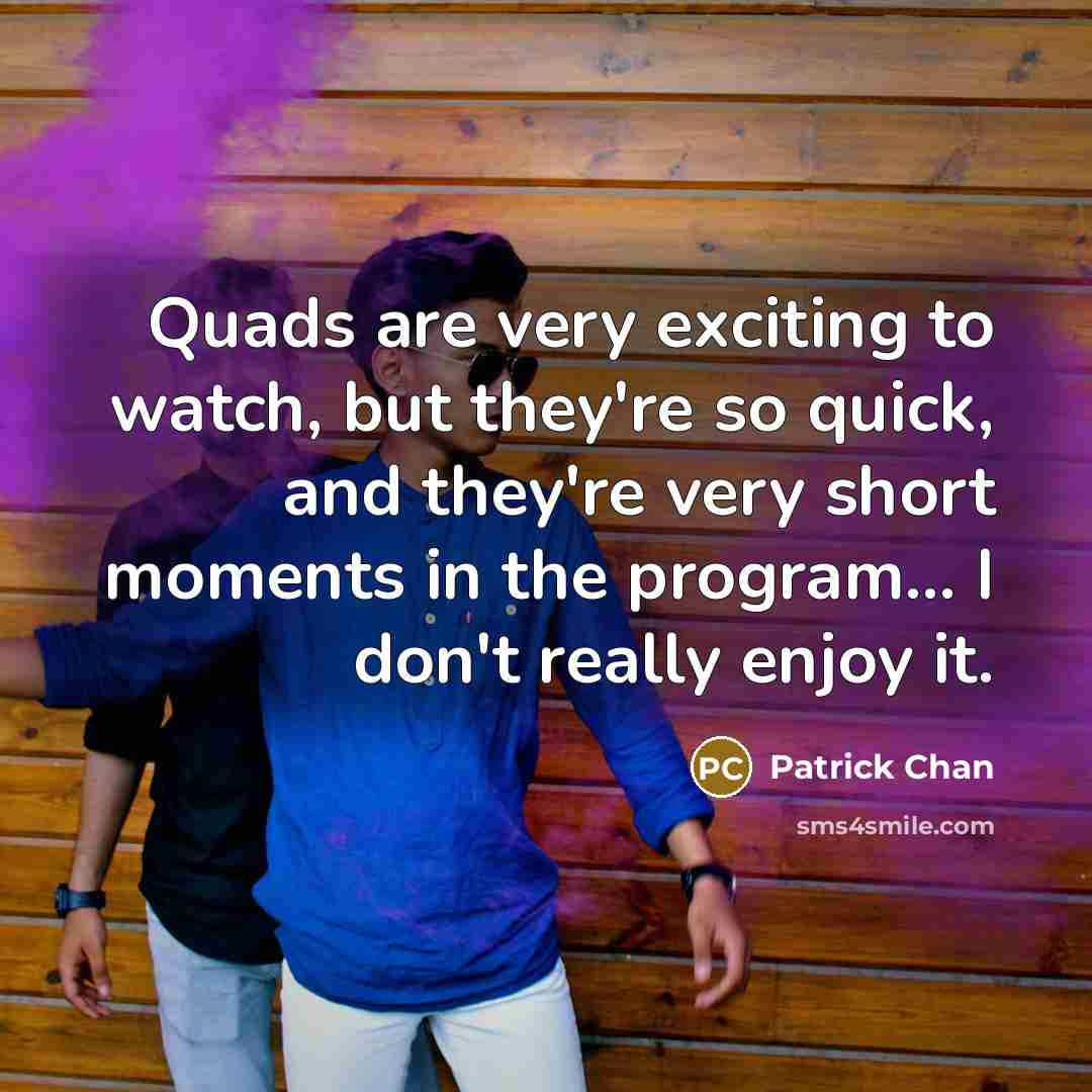 “Quads are very exciting to watch, but they're so quick,…” quote by Patrick Chan